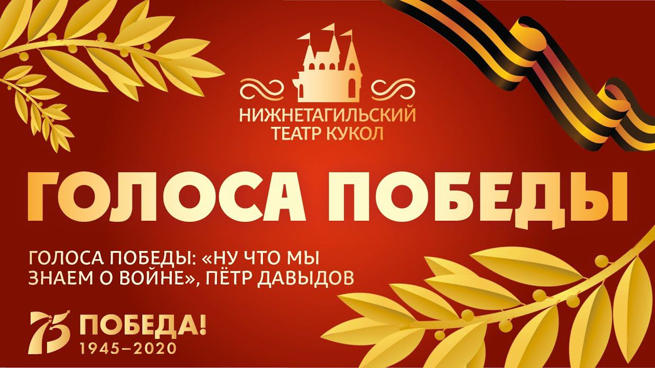 ГОЛОСА ПОБЕДЫ: «Ну что мы знаем о Войне», Пётр Давыдов