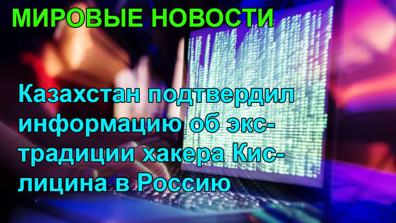 Казахстан подтвердил информацию об экстрадиции хакера Кислицина в Россию