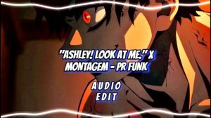 "Ashley! Look at me." x MONTAGEM - PR FUNK [edit audio]