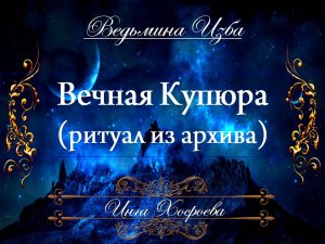 ВЕЧНАЯ КУПЮРА (из архива, ритуал на деньги для всех) Инга Хосроева ВЕДЬМИНА ИЗБА
