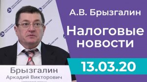 Налоговые новости от Аркадия Брызгалина 13 марта 2020 г.