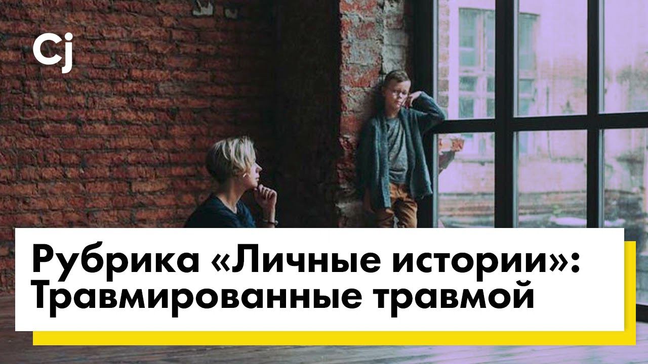 Рубрика «Личные истории»: Травмированные травмой