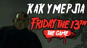 КАК УМЕРЛА FRIDAY THE 13TH THE GAME