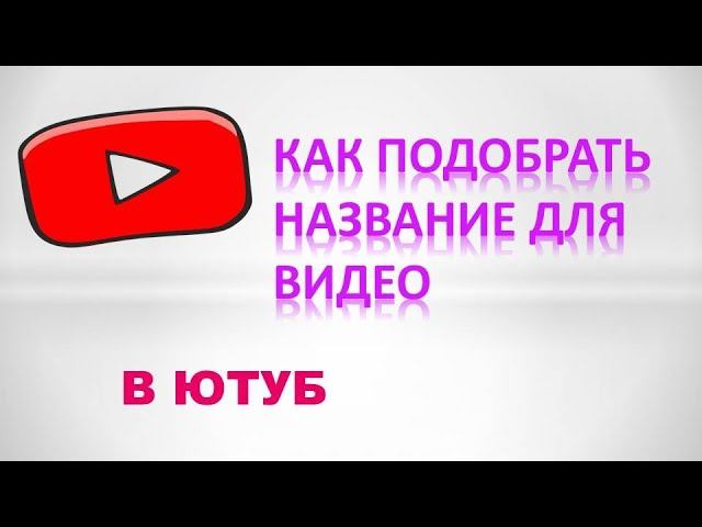 Название видео. Интересные названия для видео на ютубе. Подбери название для ютуба. Как можно назвать видеоролик.