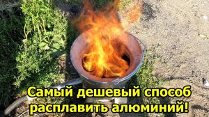 Самый дешевый способ расплавить алюминий.