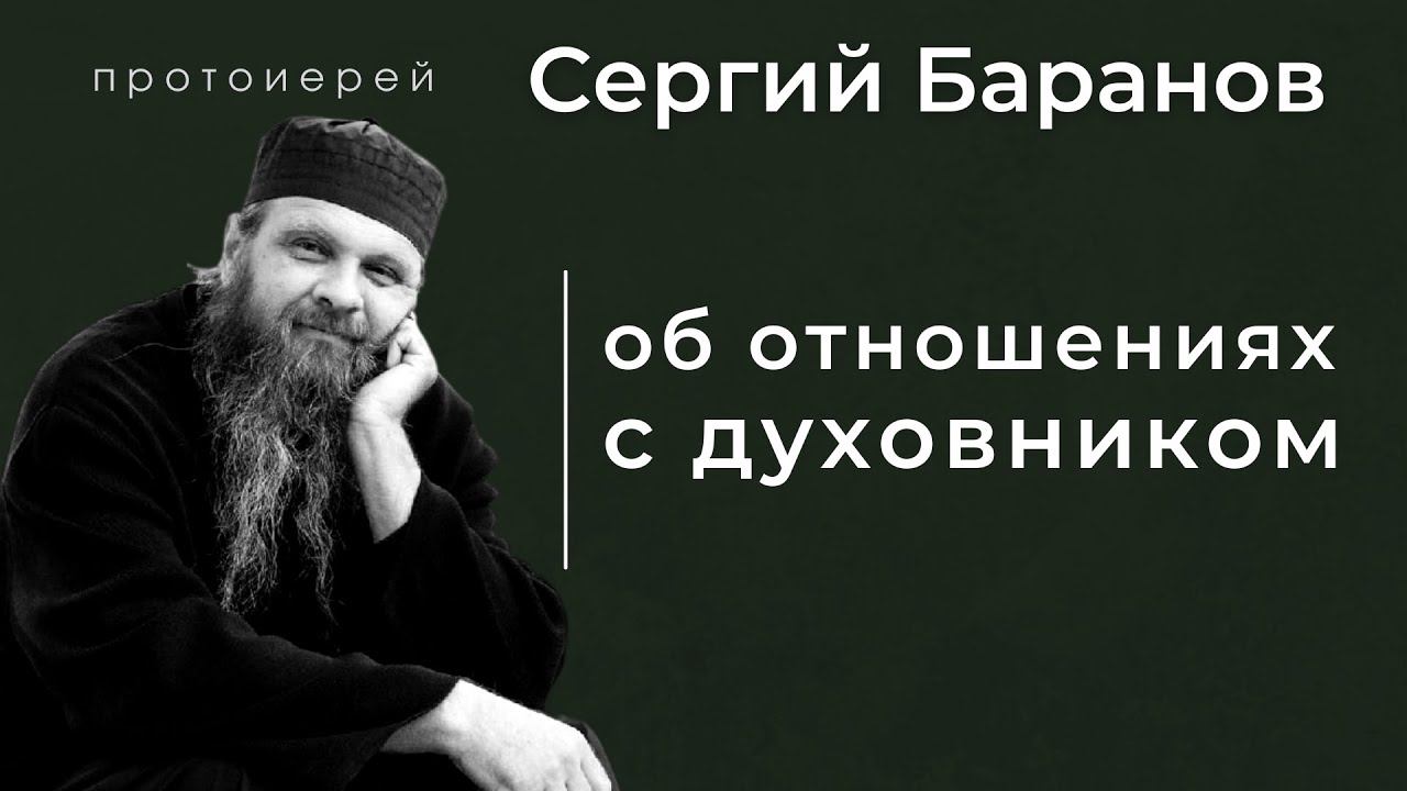 ОБ ОТНОШЕНИЯХ С ДУХОВНИКОМ. ПРОТ.СЕРГИЙ БАРАНОВ. Из воскресной беседы