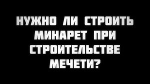 Нужно ли строить минарет при строительстве мечети? || Ринат Абу Мухаммад