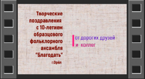 Поздравительные видеооткрытки от друзей с 10-летием Фольклорного ансамбля "Благодать"