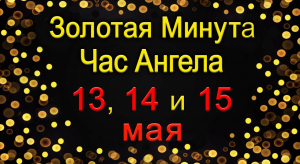 Золотая Минута и Час Ангела 13, 14 и 15 мая.