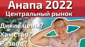 Анапа РАЗОБЛАЧЕНИЕ Центрального рынка июль 2022. Вся правда о хамстве, обмане, диких ценах