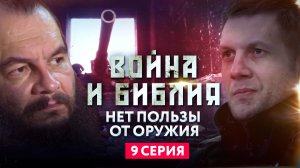 НЕТ ПОЛЬЗЫ ОТ ОРУЖИЯ. ВОЙНА И БИБЛИЯ. 9 СЕРИЯ