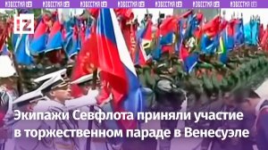 Экипажи Северного флота России приняли участие в параде в Венесуэле / Известия