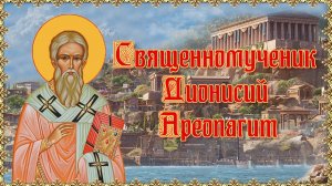 Священномученик Дионисий Ареопагит. 16 октября, 17 января.mp4