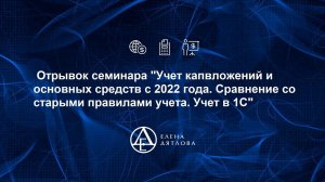 Отрывок семинара "Учет капвложений  и ОС с 2022 г. Сравнение со старыми правилами учета. Учет в 1С".