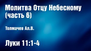 Молитва Отцу Небесному (часть 6) | Толмачев Ал.В.