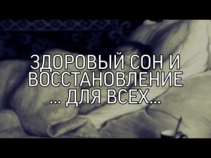ЗДОРОВЫЙ СОН И ВОССТАНОВЛЕНИЕ... ДЛЯ ВСЕХ...