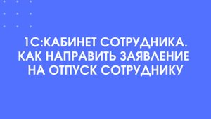 1С:Кабинет сотрудника. Как направить заявление на отпуск сотруднику