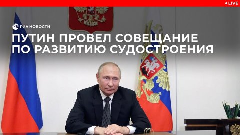 Путин провел совещание по развитию судостроения