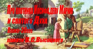 В.С.Высоцкий "Про плотника Иосифа,деву Марию и святого Духа"