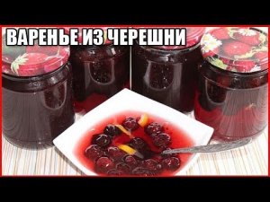 ВКУСНОЕ ВАРЕНЬЕ ИЗ ЧЕРЕШНИ с косточкой на зиму, рецепт с лимоном / как варить варенье из черешни
