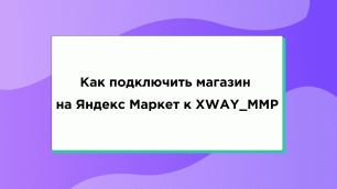 Как подключить магазин на Яндекс Маркет к XWAY_MMP