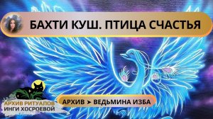 БАХТИ КУШ. ПТИЦА СЧАСТЬЯ. ДЛЯ ВСЕХ ➤ ВЕДЬМИНА ИЗБА. ИНГА ХОСРОЕВА