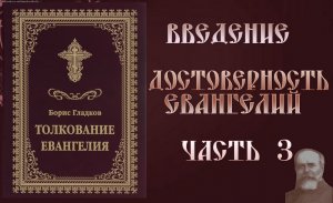 Толкование Евангелия. Введение.  Достоверность Евангелий. часть 3.  Борис Гладков