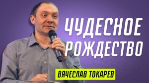 Чудесное рождество ? Вячеслав Токарев ? Проповедь