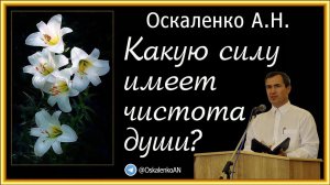 Оскаленко А.Н. Какую силу имеет чистота души?