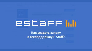 Как создать заявку в техподдержку E-Staff