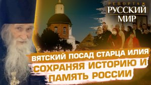 ВЯТСКИЙ ПОСАД СТАРЦА ИЛИЯ. СОХРАНЯЯ ИСТОРИЮ И ПАМЯТЬ РОССИИ