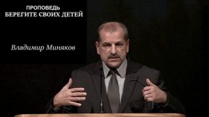 Проповедь. Берегите своих детей. Владимир Миняков.
