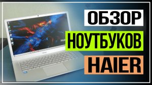 Обзор ноутбуков Haier.Недорогие ноутбуки