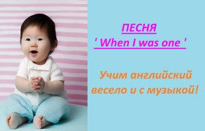 Песня "When I was one". Past Simple глаголов 'Be', 'Can'.