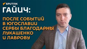 Гайич: за что сербы благодарны Лукашенко и Лаврову после событий в Югославии