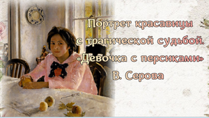 Портрет красавицы с трагической судьбой. "Девочка с персиками" В. Серова