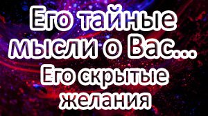 ?ЕГО ТАЙНЫЕ МЫСЛИ О ВАС!??Его скрытые желания! Таро онлайн расклад ?