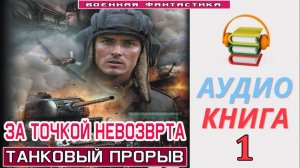 #Аудиокнига. «ЗА ТОЧКОЙ НЕВОЗВРАТА -1! Танковый прорыв». КНИГА 1.#Попаданцы.#БоеваяФантастика