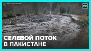 Селевой поток сошел в Пакистане - Москва 24