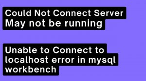 Could Not Connect Server May not be running ,Unable to Connect to localhost error in mysql workbench