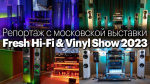 Репортаж с выставки Fresh Hi-Fi & Vinyl Show 2023 в Москве