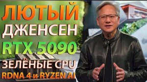ЛЮТЫЙ ДЖЕНСЕН, ЗЕЛЁНЫЕ CPU, RTX 5090, RDNA 4 и RYZEN AI