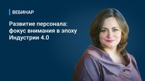 Вебинар "Развитие персонала: фокус внимания в эпоху Индустрии"