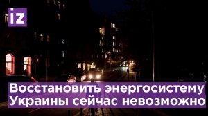 Энергосистема Украины сейчас не поддается восстановлению / Известия
