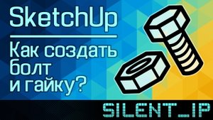 SketchUp: Как создать болт и гайку?