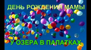 ВЛОГ: ДЕНЬ РОЖДЕНИЯ НА БЕРЕГУ ОЗЕРА В ПАЛАТКАХ|BIRTHDAY PARTY ON THE LAKE SHORE IN TENTS