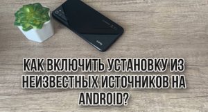 Как разрешить установку из неизвестных источников на Андройд смартфоне?