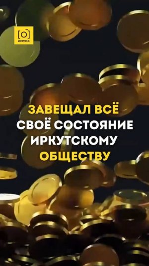 ЗАВЕЩАЛ ВСЁ СВОЁ СОСТОЯНИЕ ИРКУТСКОМУ ОБЩЕСТВУ