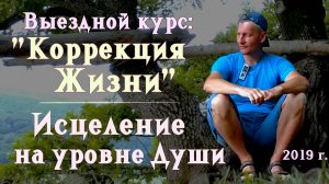 12. Исцеление на уровне Души. Выездной курс: "Коррекция Жизни". 2019 г.