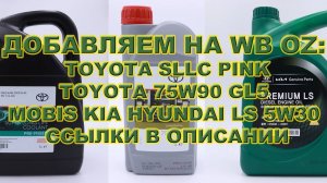 ДОБАВЛЯЕМ НА WB OZ TOYOTA SLLC PINK, TOYOTA 75W90 GL5, MOBIS KIA HYUNDAI LS 5W30 ССЫЛКИ В ОПИСАНИИ